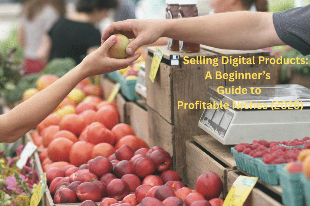 💾 Selling Digital Products: A Beginner’s Guide to Profitable Niches (2025)